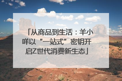 从商品到生活：羊小咩以“一站式”密钥开启Z世代消费新生态